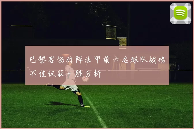巴黎客场对阵法甲前六名球队战绩不佳仅获一胜分析