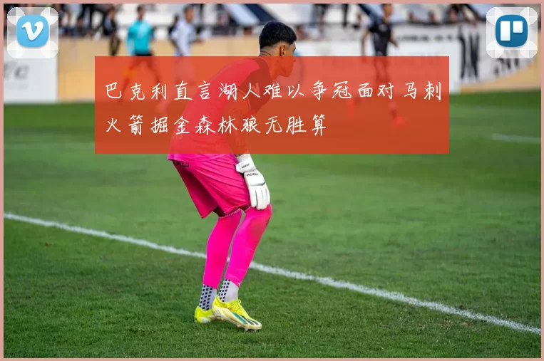 巴克利直言湖人难以争冠面对马刺火箭掘金森林狼无胜算
