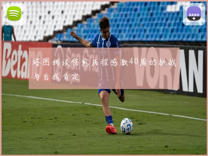 塔图姆谈伤愈历程感激40周的挑战与自我肯定