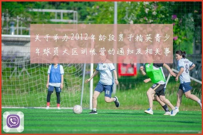 关于举办2012年龄段男子精英青少年球员大区训练营的通知及相关事项说明
