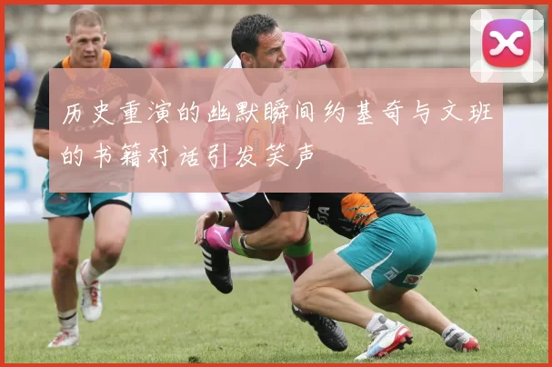 历史重演的幽默瞬间约基奇与文班的书籍对话引发笑声