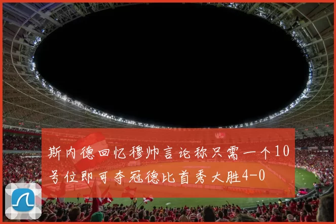 斯内德回忆穆帅言论称只需一个10号位即可夺冠德比首秀大胜4-0