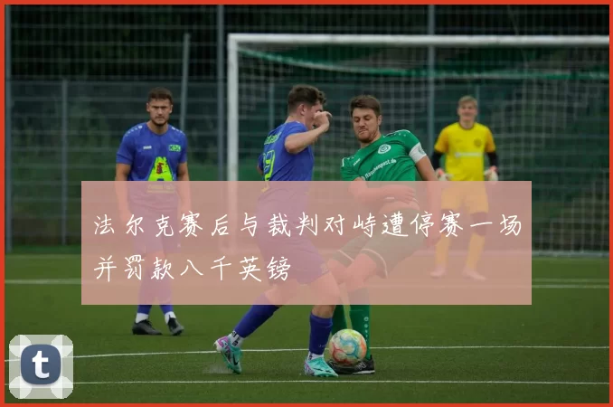 法尔克赛后与裁判对峙遭停赛一场并罚款八千英镑