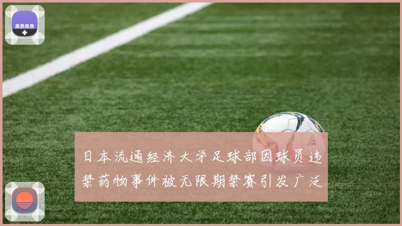 日本流通经济大学足球部因球员违禁药物事件被无限期禁赛引发广泛关注